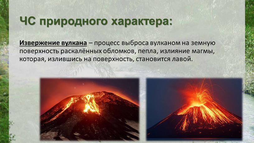 ЧС природного характера: Извержение вулкана – процесс выброса вулканом на земную поверхность раскалённых обломков, пепла, излияние магмы, которая, излившись на поверхность, становится лавой