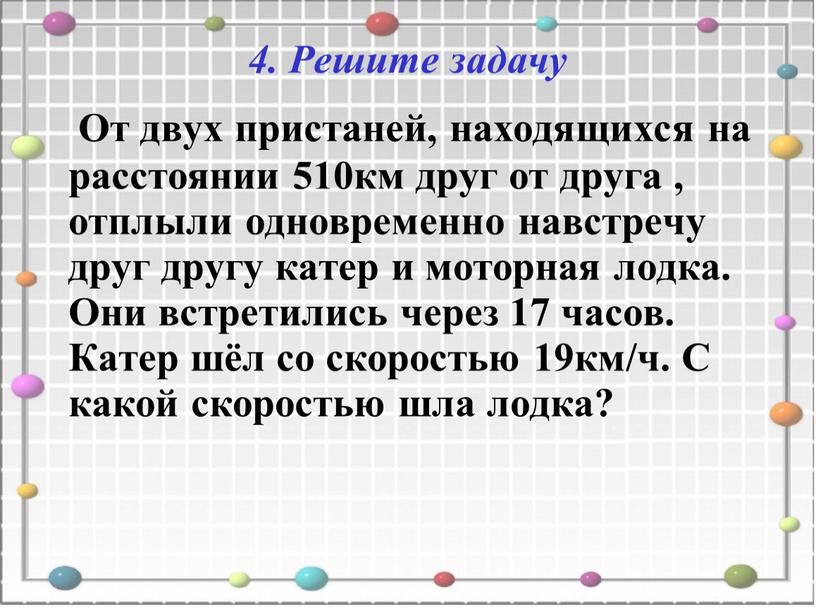 Решите задачу От двух пристаней, находящихся на расстоянии 510км друг от друга , отплыли одновременно навстречу друг другу катер и моторная лодка