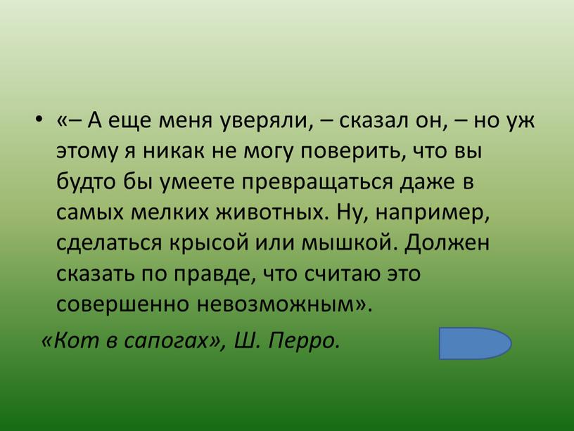 А еще меня уверяли, – сказал он, – но уж этому я никак не могу поверить, что вы будто бы умеете превращаться даже в самых…