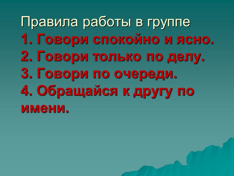 Правила работы в группе 1. Говори спокойно и ясно