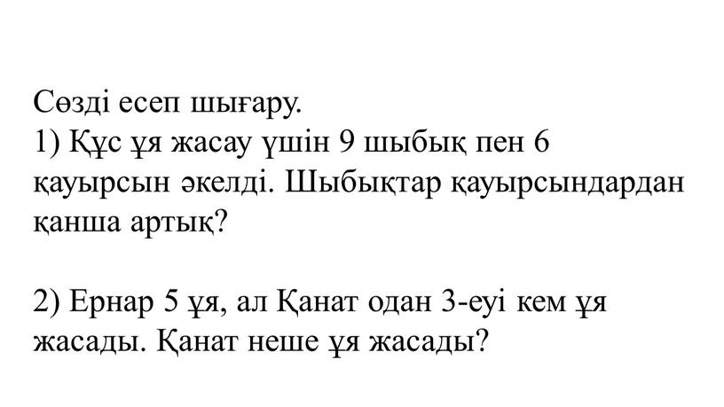 Сөзді есеп шығару. 1) Құс ұя жасау үшін 9 шыбық пен 6 қауырсын әкелді