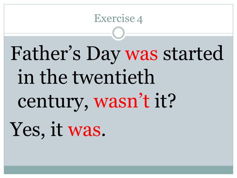 Exercise 4 Father’s Day was started in the twentieth century, wasn’t it?