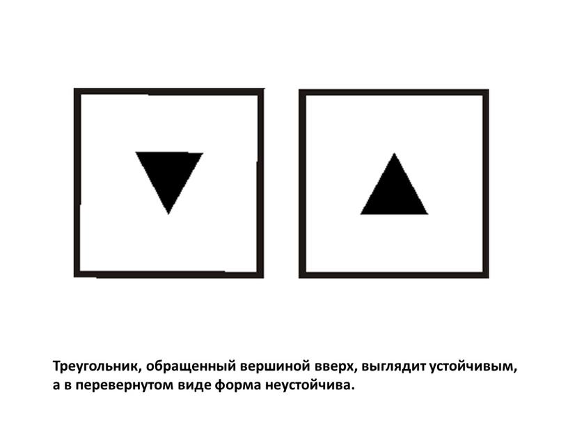 Треугольник, обращенный вершиной вверх, выглядит устойчивым, а в перевернутом виде форма неустойчива