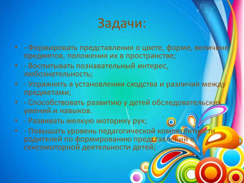 Задачи: - Формировать представления о цвете, форме, величине предметов, положения их в пространстве; -