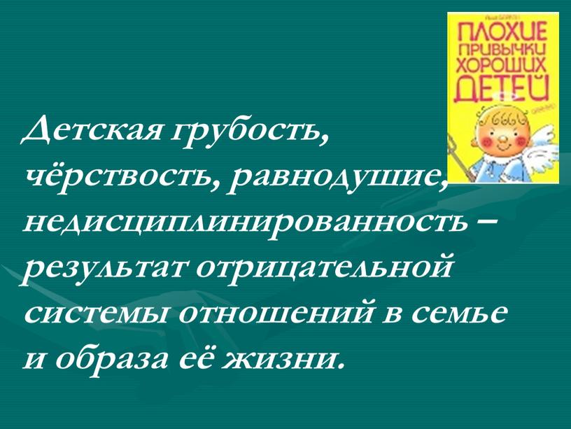 Детская грубость, чёрствость, равнодушие, недисциплинированность – результат отрицательной системы отношений в семье и образа её жизни