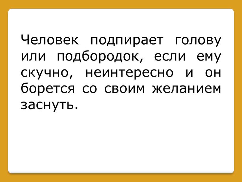 Человек подпирает голову или подбородок, если ему скучно, неинтересно и он борется со своим желанием заснуть