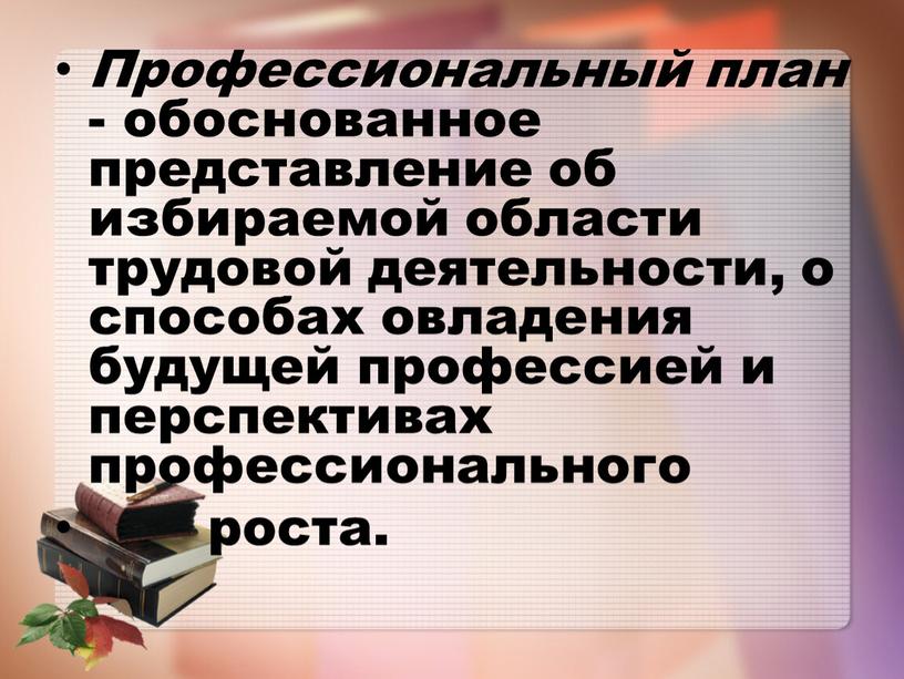 Профессиональный план - обоснованное представление об избираемой области трудовой деятельности, о способах овладения будущей профессией и перспективах профессионального роста