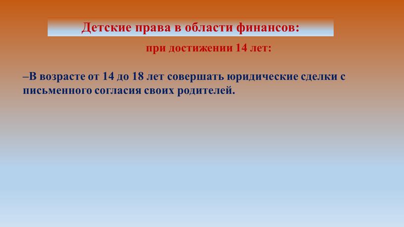 В возрасте от 14 до 18 лет совершать юридические сделки с письменного согласия своих родителей