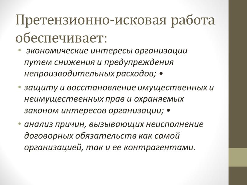 Претензионно-исковая работа обеспечивает: экономические интересы организации путем снижения и предупреждения непроизводительных расходов; • защиту и восстановление имущественных и неимущественных прав и охраняемых законом интересов организации;…