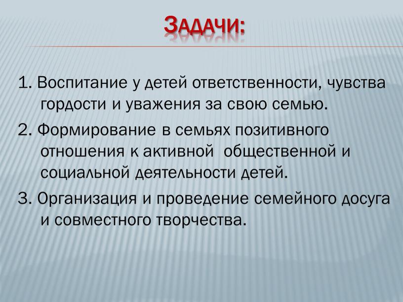 Задачи: 1. Воспитание у детей ответственности, чувства гордости и уважения за свою семью