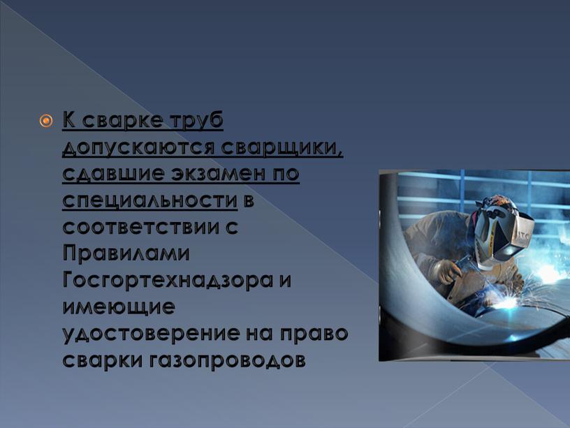 К сварке труб допускаются сварщики, сдавшие экзамен по специальности в соответствии с