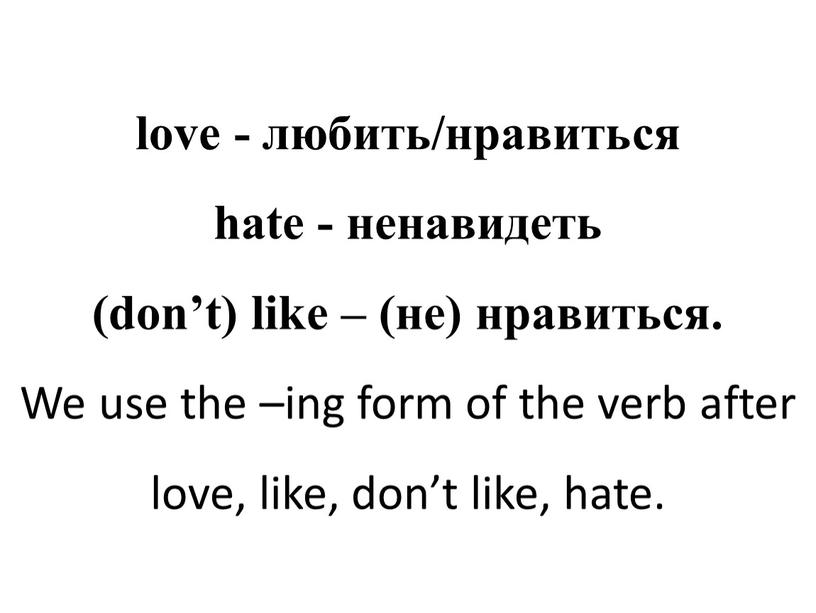 We use the –ing form of the verb after love, like, don’t like, hate