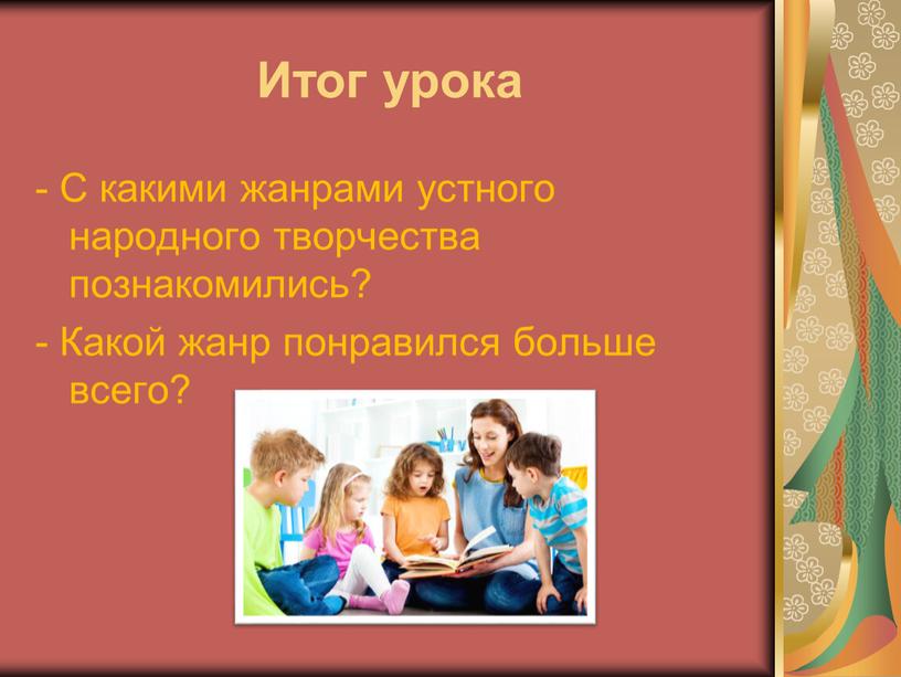 Итог урока - С какими жанрами устного народного творчества познакомились? -