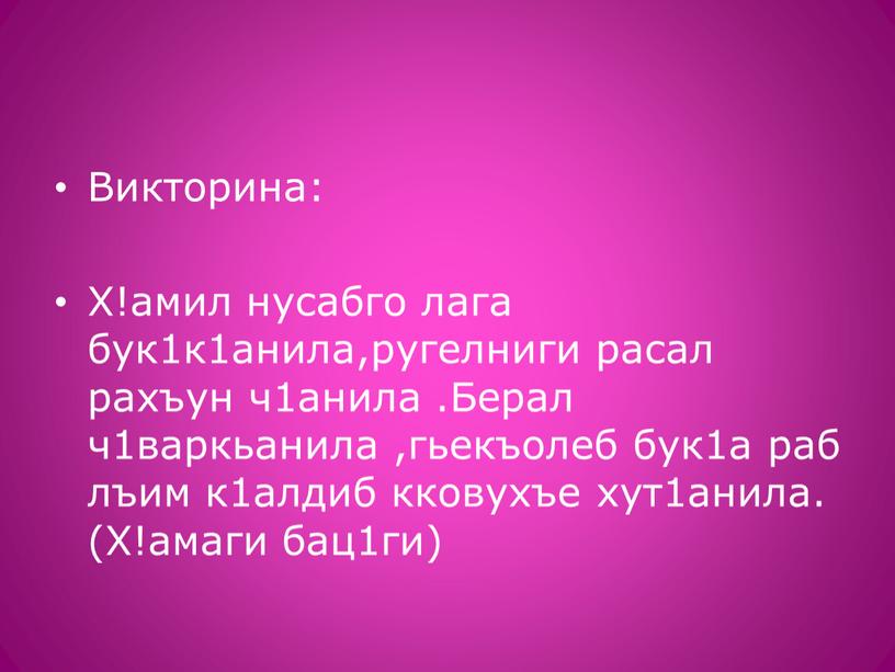 Викторина: Х!амил нусабго лага бук1к1анила,ругелниги расал рахъун ч1анила