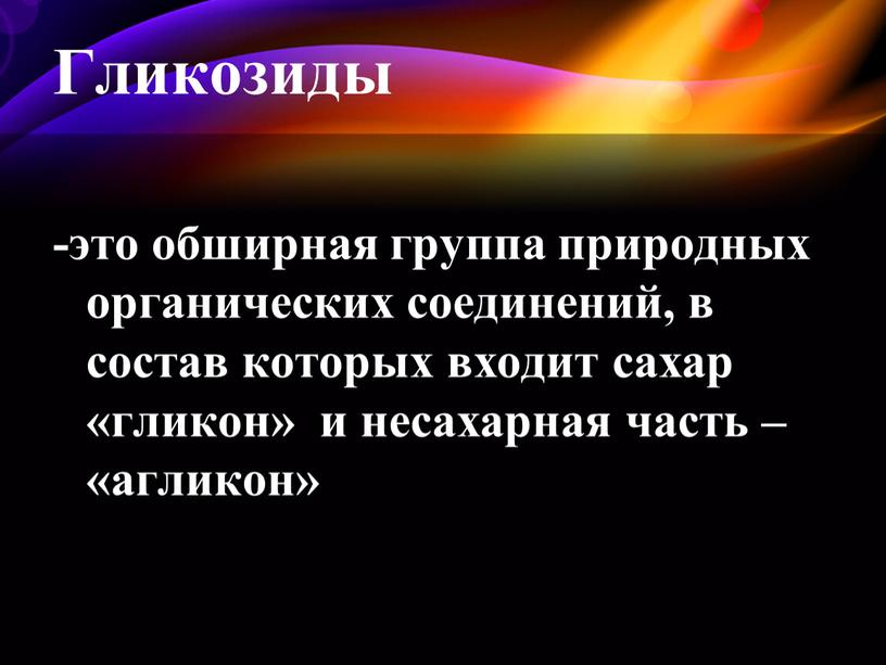 Гликозиды -это обширная группа природных органических соединений, в состав которых входит сахар «гликон» и несахарная часть – «агликон»