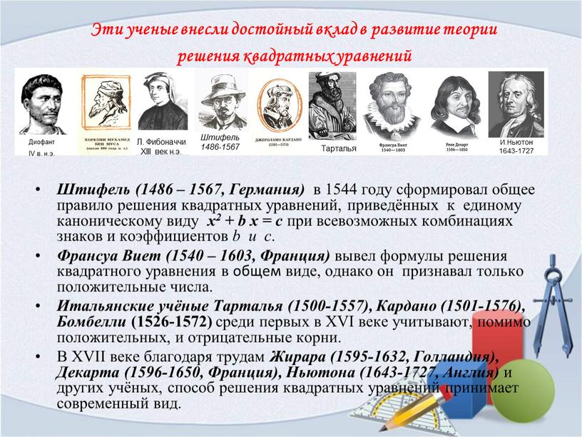 Штифель (1486 – 1567, Германия) в 1544 году сформировал общее правило решения квадратных уравнений, приведённых к единому каноническому виду х2 + b x = c…