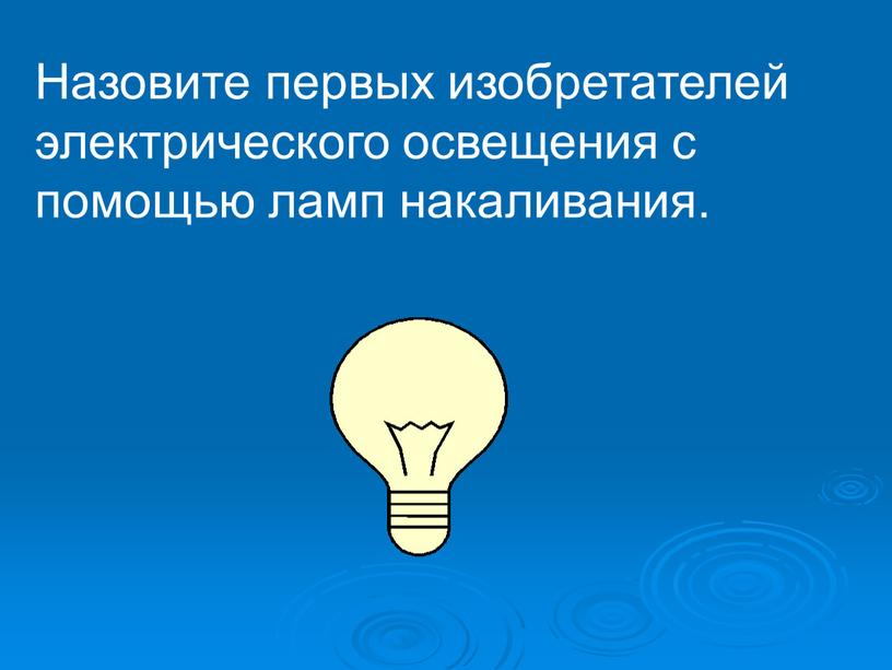 Назовите первых изобретателей электрического освещения с помощью ламп накаливания