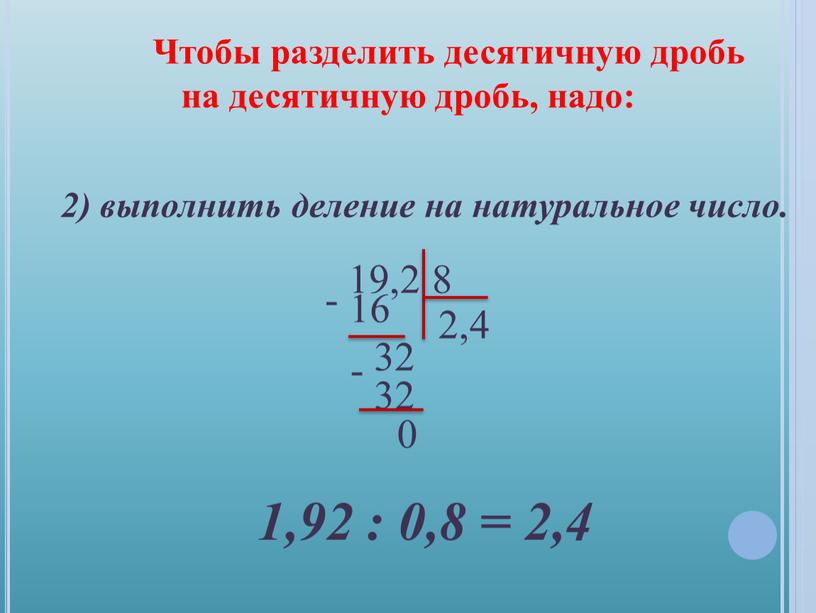 Чтобы разделить десятичную дробь на десятичную дробь, надо: