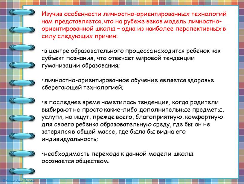 Изучив особенности личностно-ориентированных технологий нам представляется, что на рубеже веков модель личностно-ориентированной школы – одна из наиболее перспективных в силу следующих причин: •в центре образовательного…