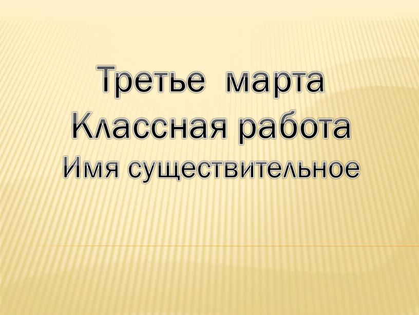 Третье марта Классная работа Имя существительное