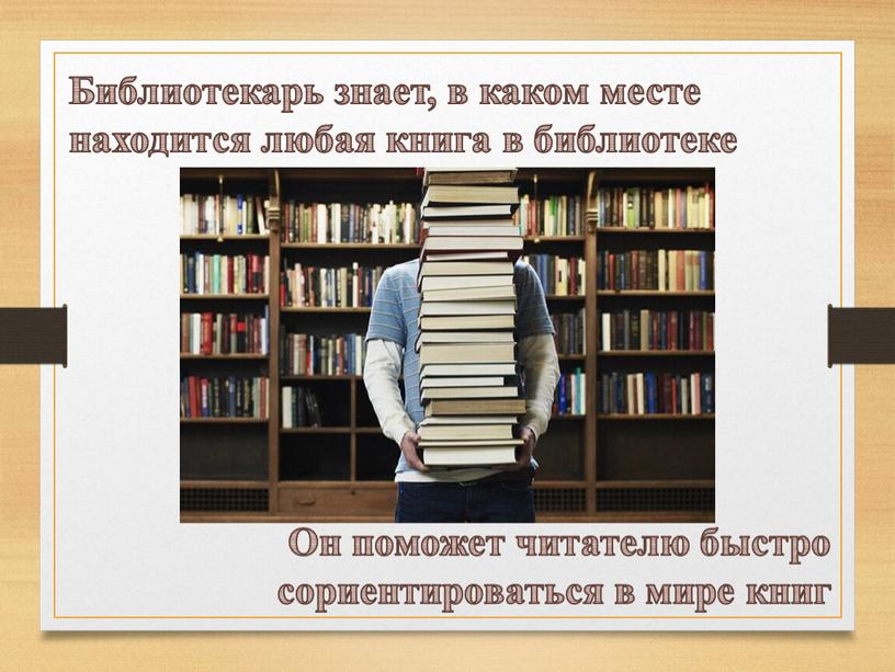 Библиотекарь знает, в каком месте находится любая книга в библиотеке