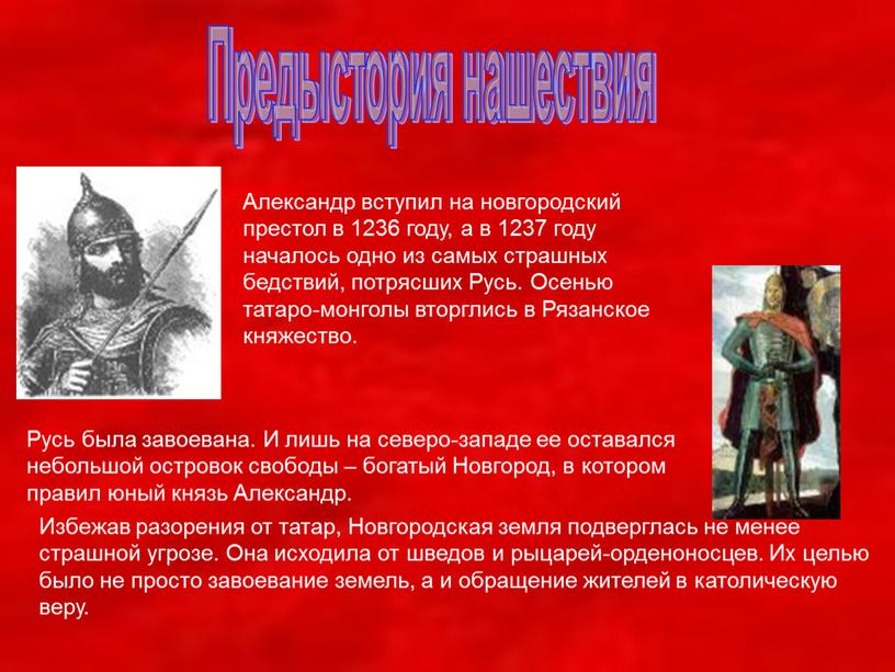 Предыстория нашествия Александр вступил на новгородский престол в 1236 году, а в 1237 году началось одно из самых страшных бедствий, потрясших