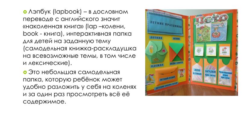 Лэпбук (lapbook) – в дословном переводе с английского значит «наколенная книга» (lap –колени, book - книга), интерактивная папка для детей на заданную тему (самодельная книжка-раскладушка…