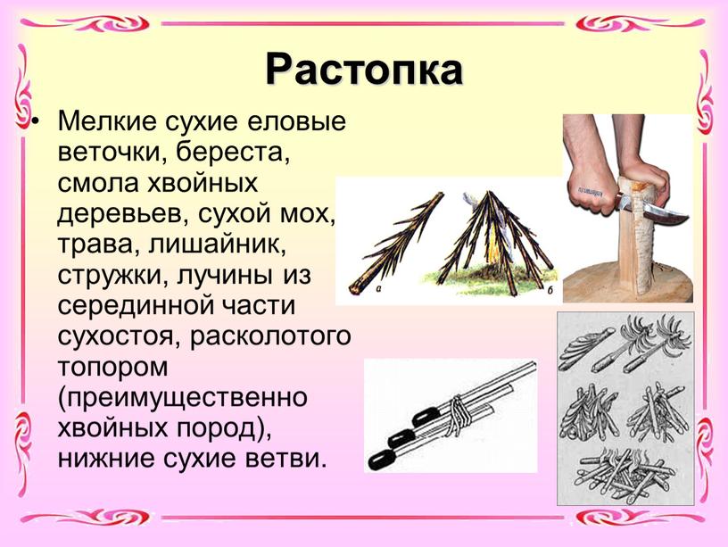 Растопка Мелкие сухие еловые веточки, береста, смола хвойных деревьев, сухой мох, трава, лишайник, стружки, лучины из серединной части сухостоя, расколотого топором (преимущественно хвойных пород), нижние…