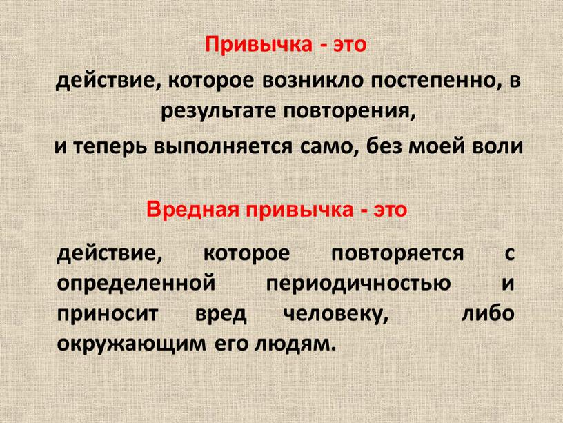 Привычка - это действие, которое возникло постепенно, в результате повторения, и теперь выполняется само, без моей воли