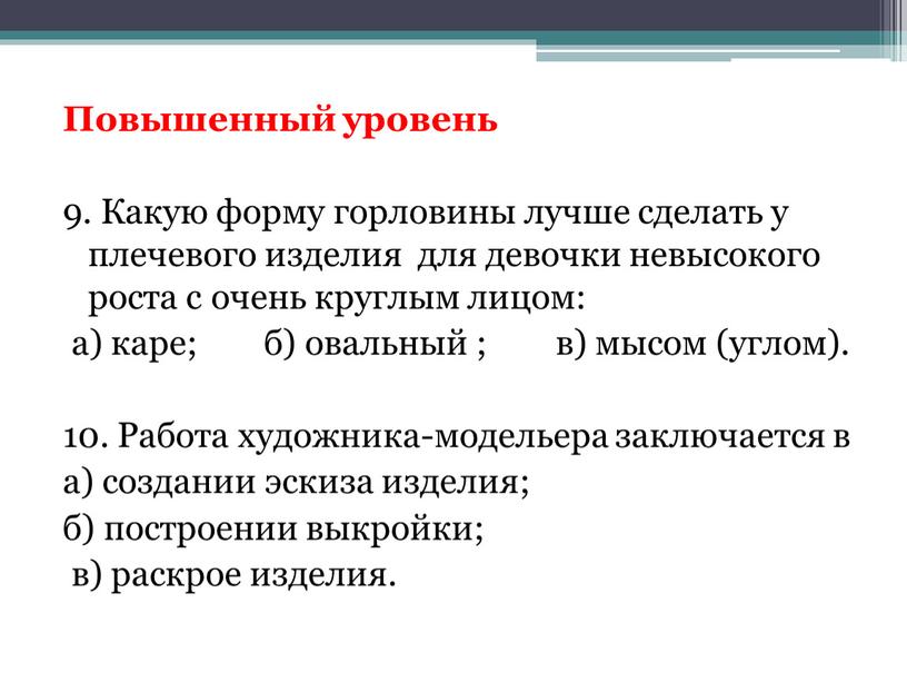 Повышенный уровень 9. Какую форму горловины лучше сделать у плечевого изделия для девочки невысокого роста с очень круглым лицом: а) каре; б) овальный ; в)…