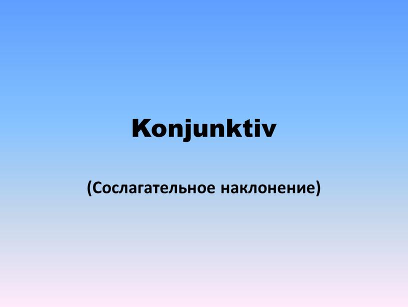 Konjunktiv (Сослагательное наклонение)