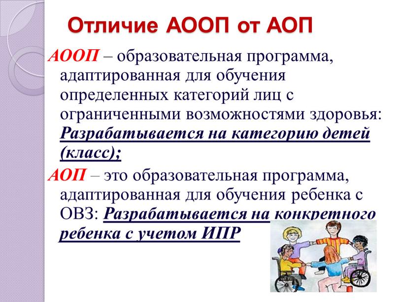 Отличие АООП от АОП АООП – образовательная программа, адаптированная для обучения определенных категорий лиц с ограниченными возможностями здоровья: