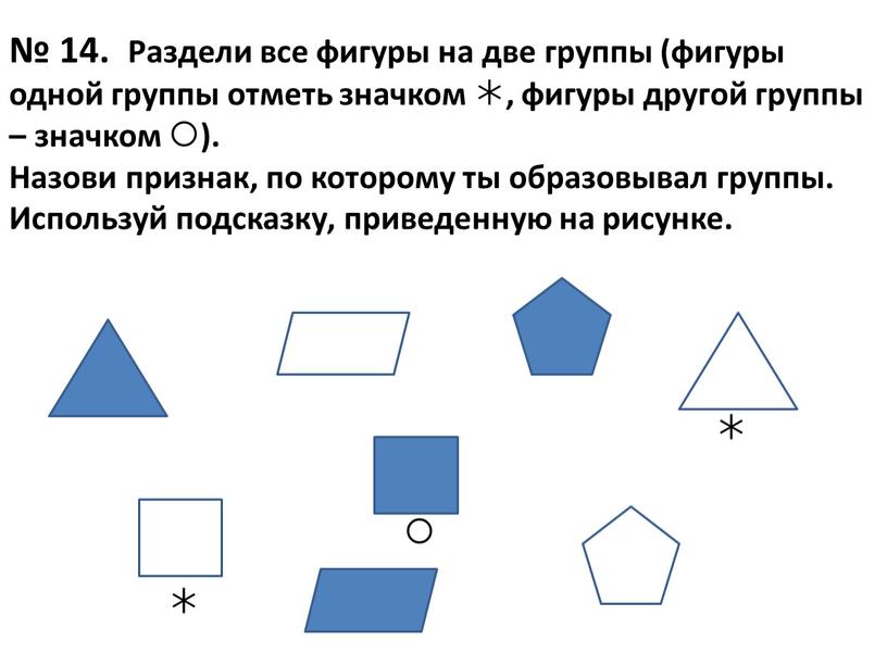 Раздели все фигуры на две группы (фигуры одной группы отметь значком , фигуры другой группы – значком )