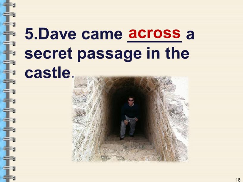 Dave came ______ a secret passage in the castle