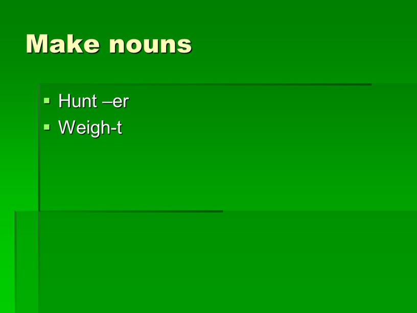Make nouns Hunt –er Weigh-t