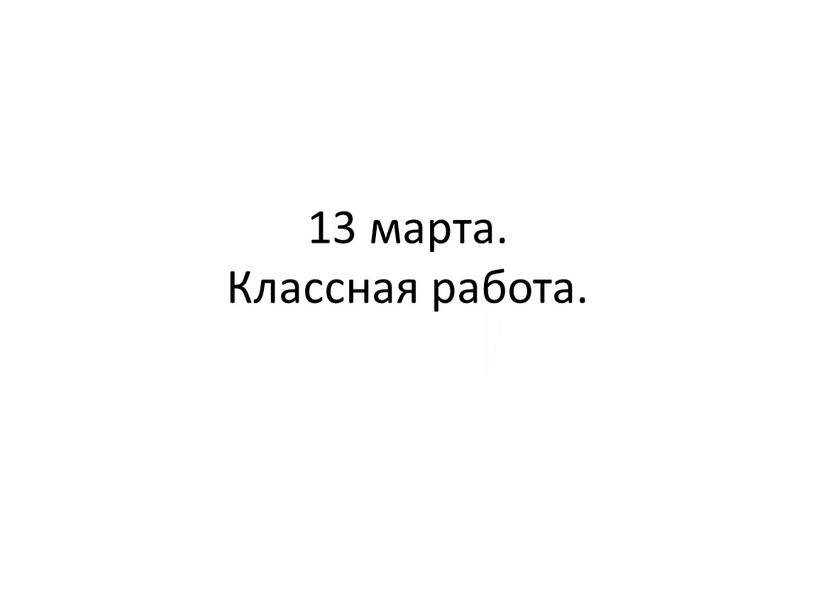 13 марта. Классная работа.