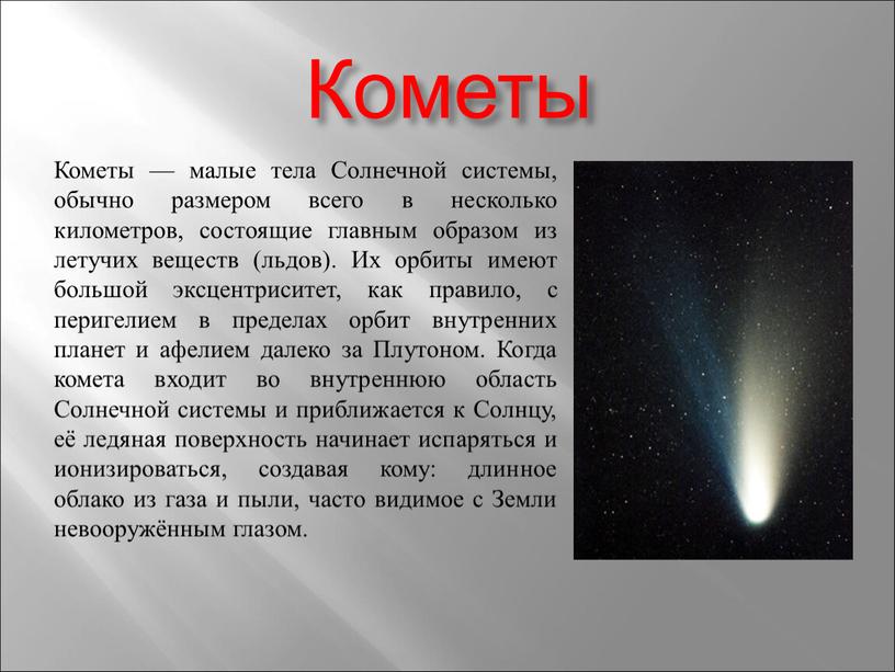 Кометы Кометы — малые тела Солнечной системы, обычно размером всего в несколько километров, состоящие главным образом из летучих веществ (льдов)