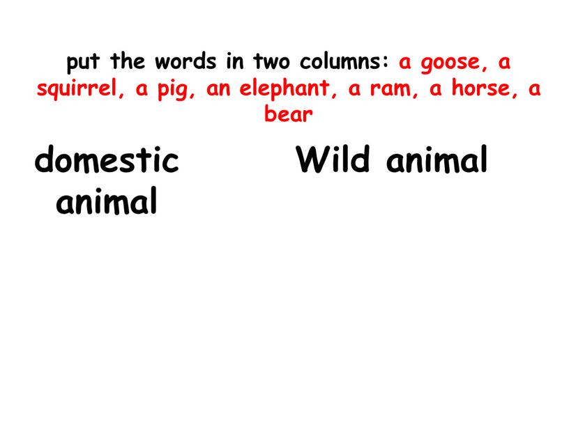 put the words in two columns: a goose, a squirrel, a pig, an elephant, a ram, a horse, a bear domestic animal Wild animal