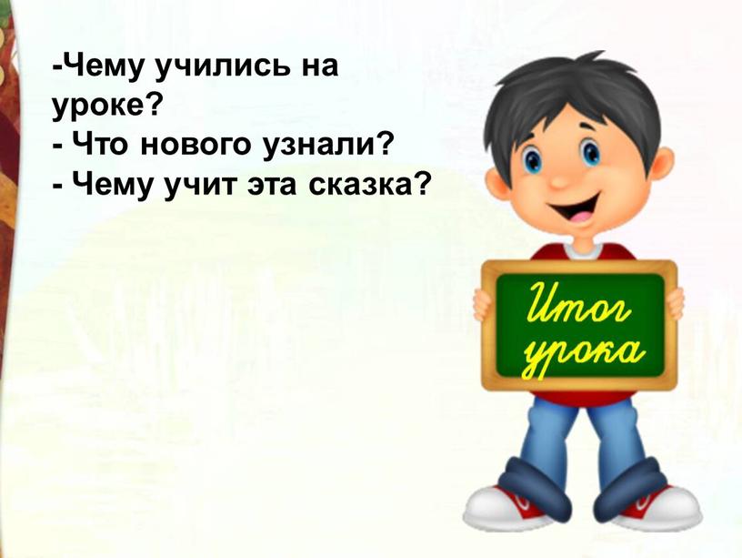 Чему учились на уроке? - Что нового узнали? -