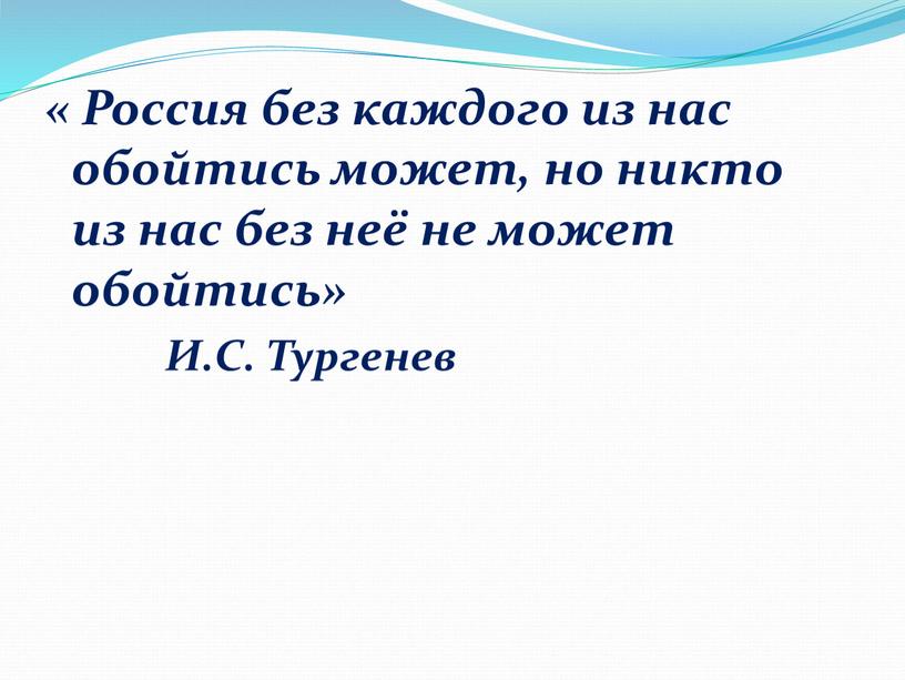 Россия без каждого из нас обойтись может, но никто из нас без неё не может обойтись»