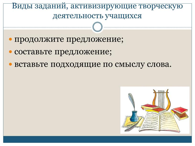 Виды заданий, активизирующие творческую деятельность учащихся продолжите предложение; составьте предложение; вставьте подходящие по смыслу слова