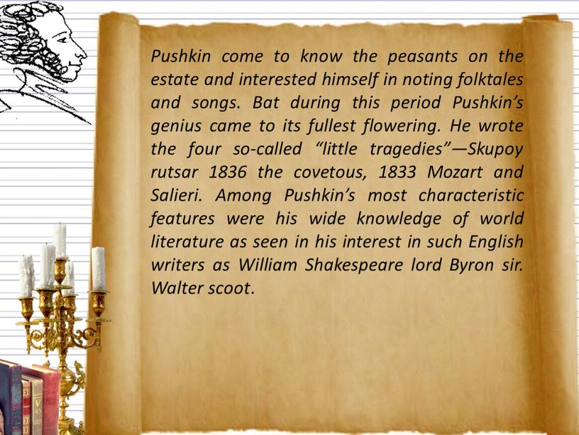 Pushkin come to know the peasants on the estate and interested himself in noting folktales and songs