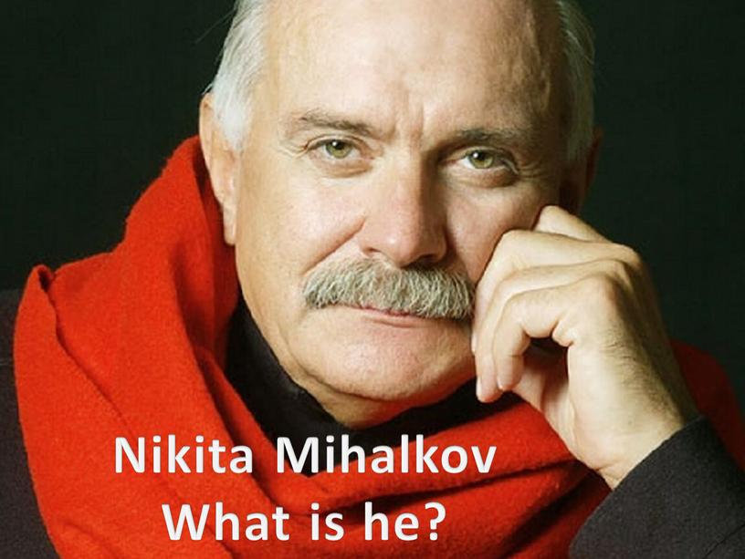 Nikita Mihalkov What is he?