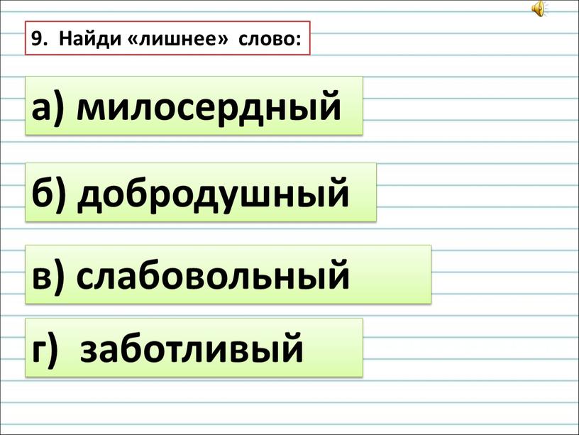 Найди «лишнее» слово: а) милосердный б) добродушный в) слабовольный г) заботливый