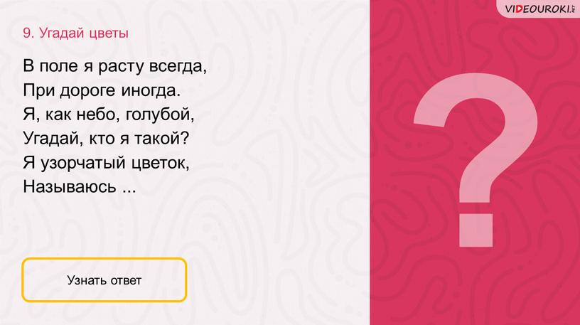 Угадай цветы Узнать ответ В поле я расту всегда,