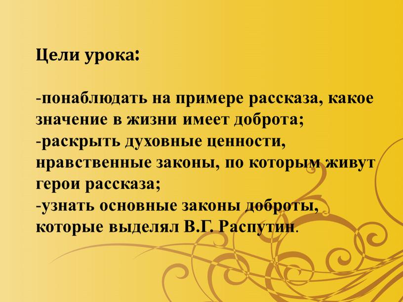 Цели урока: понаблюдать на примере рассказа, какое значение в жизни имеет доброта; раскрыть духовные ценности, нравственные законы, по которым живут герои рассказа; узнать основные законы…