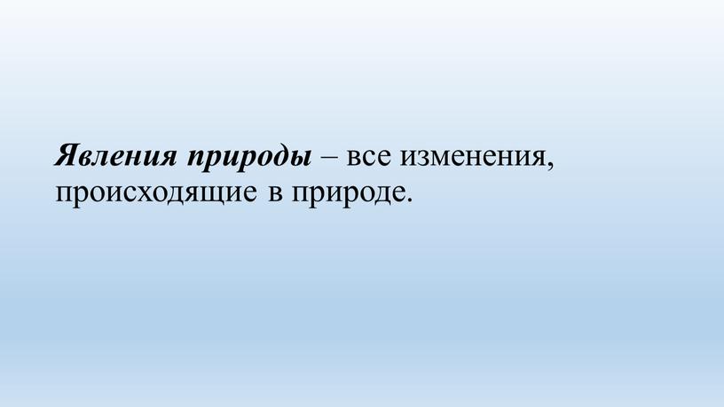 Явления природы – все изменения, происходящие в природе