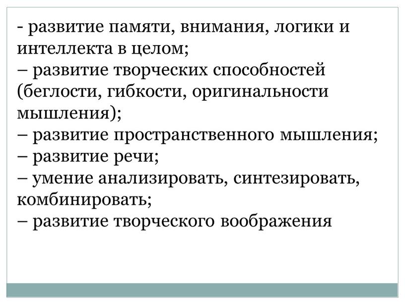 - развитие памяти, внимания, логики и интеллекта в целом; – развитие творческих способностей (беглости, гибкости, оригинальности мышления); – развитие пространственного мышления; – развитие речи; –…