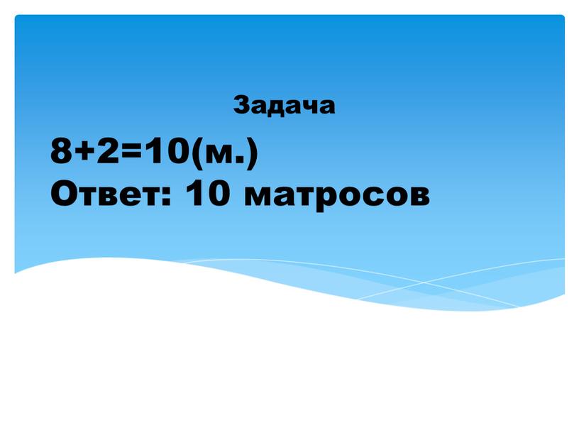 8+2=10(м.) Ответ: 10 матросов Задача