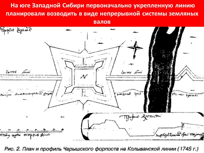 На юге Западной Сибири первоначально укрепленную линию планировали возводить в виде непрерывной системы земляных валов